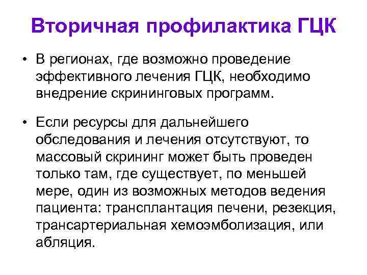 Вторичная профилактика ГЦК • В регионах, где возможно проведение эффективного лечения ГЦК, необходимо внедрение