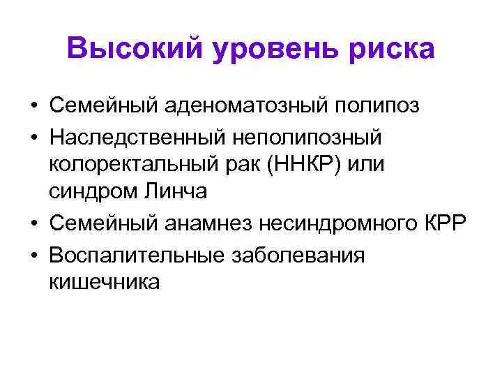 Высокий уровень риска • Семейный аденоматозный полипоз • Наследственный неполипозный колоректальный рак (ННКР) или