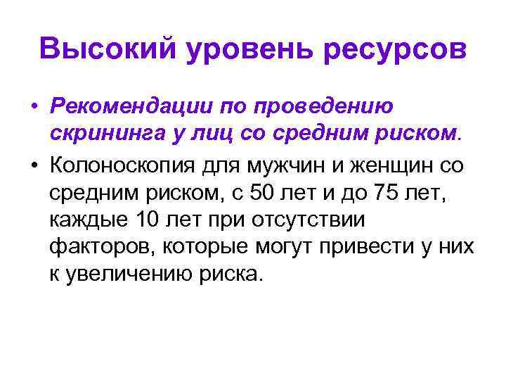 Высокий уровень ресурсов • Рекомендации по проведению скрининга у лиц со средним риском. •