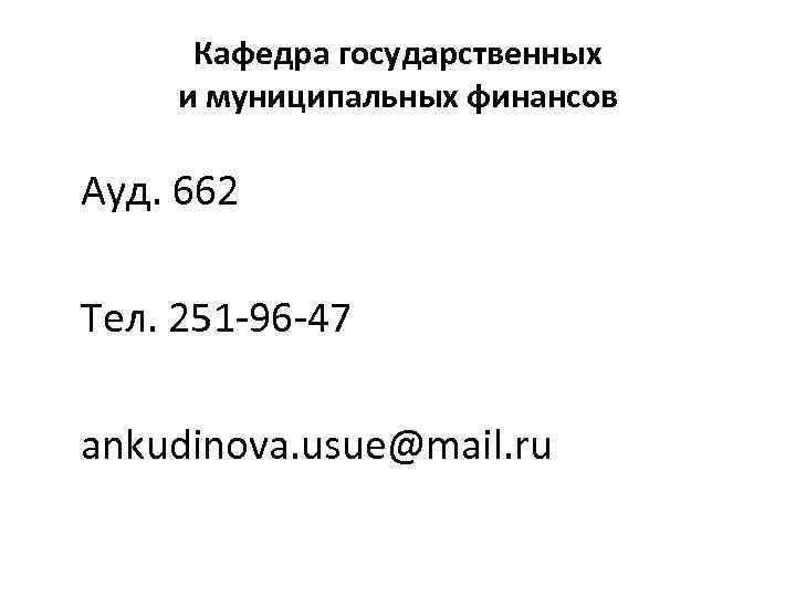 Кафедра государственных и муниципальных финансов Ауд. 662 Тел. 251 -96 -47 ankudinova. usue@mail. ru