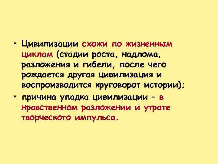  • Цивилизации схожи по жизненным циклам (стадии роста, надлома, разложения и гибели, после