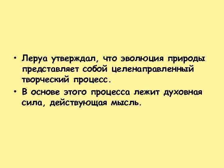  • Леруа утверждал, что эволюция природы представляет собой целенаправленный творческий процесс. • В
