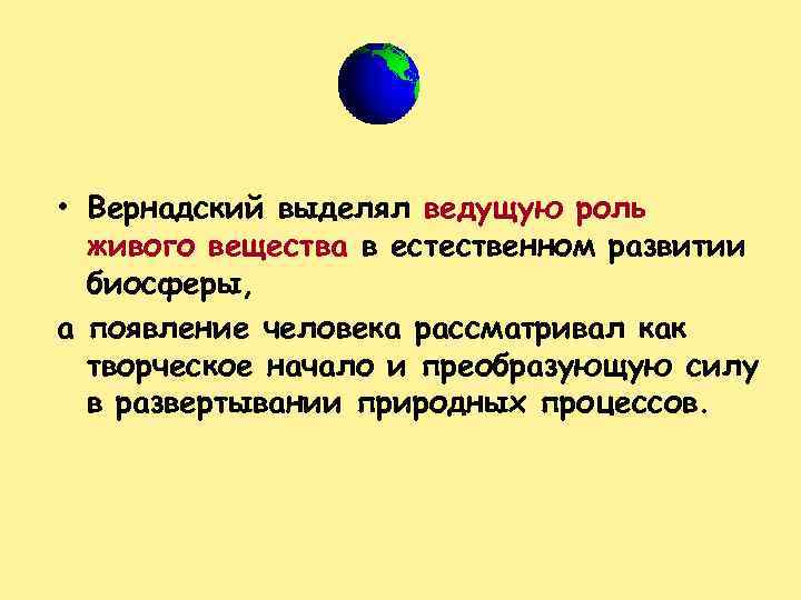  • Вернадский выделял ведущую роль живого вещества в естественном развитии биосферы, а появление