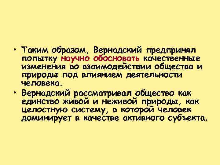  • Таким образом, Вернадский предпринял попытку научно обосновать качественные изменения во взаимодействии общества