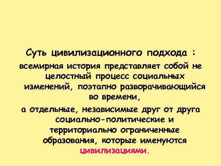 Суть цивилизационного подхода : всемирная история представляет собой не целостный процесс социальных изменений, поэтапно