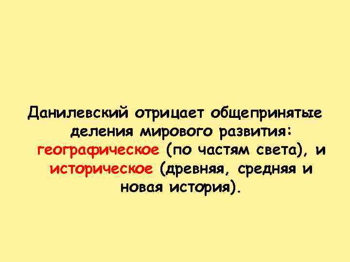 Данилевский отрицает общепринятые деления мирового развития: географическое (по частям света), и историческое (древняя, средняя
