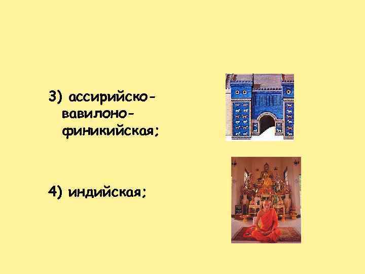 3) ассирийсковавилонофиникийская; 4) индийская; 