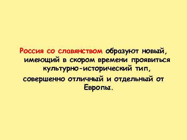Россия со славянством образуют новый, имеющий в скором времени проявиться культурно-исторический тип, совершенно отличный