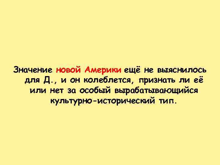 Значение новой Америки ещё не выяснилось для Д. , и он колеблется, признать ли