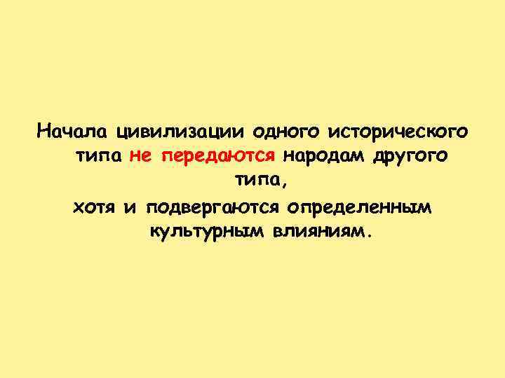 Начала цивилизации одного исторического типа не передаются народам другого типа, хотя и подвергаются определенным