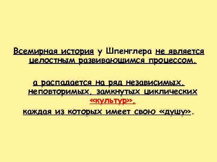 Всемирная история у Шпенглера не является целостным развивающимся процессом, а распадается на ряд независимых,