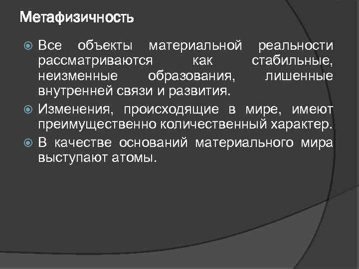 Метафизичность Все объекты материальной реальности рассматриваются как стабильные, неизменные образования, лишенные внутренней связи и
