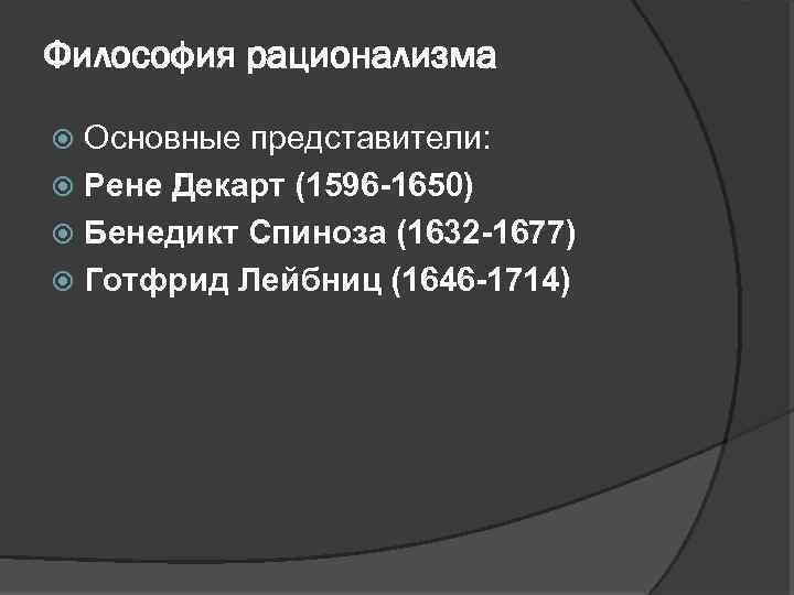 Философия рационализма Основные представители: Рене Декарт (1596 -1650) Бенедикт Спиноза (1632 -1677) Готфрид Лейбниц