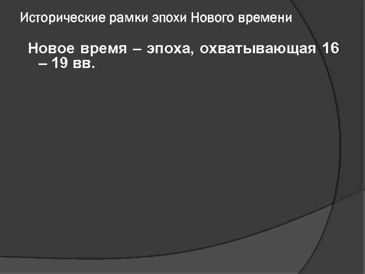 Исторические рамки эпохи Нового времени Новое время – эпоха, охватывающая 16 – 19 вв.