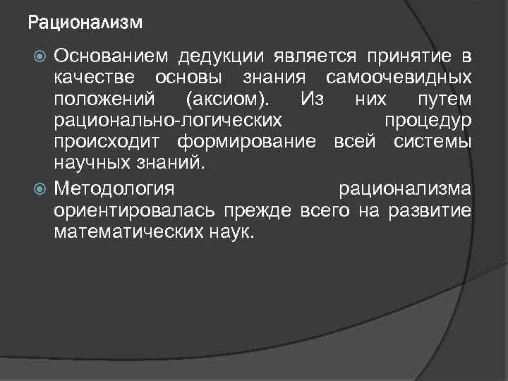 Рационализм Основанием дедукции является принятие в качестве основы знания самоочевидных положений (аксиом). Из них