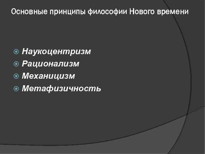 Основные принципы философии Нового времени Наукоцентризм Рационализм Механицизм Метафизичность 