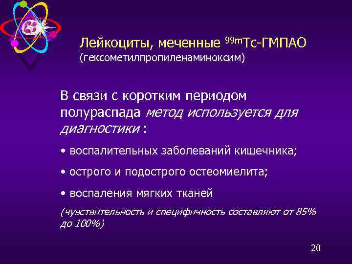 Лейкоциты, меченные 99 m. Тс-ГМПАО (гексометилпропиленаминоксим) В связи с коротким периодом полураспада метод используется
