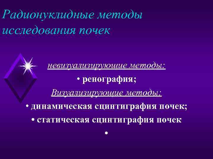 Радионуклидные методы исследования почек невизуализирующие методы: • ренография; Визуализирующие методы: • динамическая сцинтиграфия почек;
