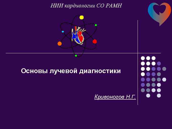 НИИ кардиологии СО РАМН Основы лучевой диагностики Кривоногов Н. Г. 