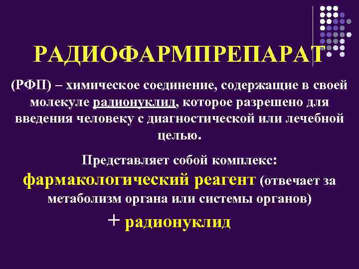 РАДИОФАРМПРЕПАРАТ (РФП) – химическое соединение, содержащие в своей молекуле радионуклид, которое разрешено для введения