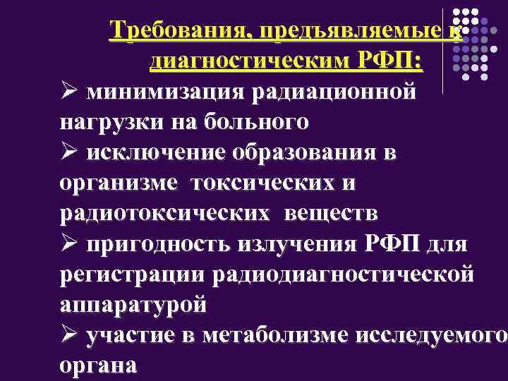 Требования, предъявляемые к диагностическим РФП: Ø минимизация радиационной нагрузки на больного Ø исключение образования