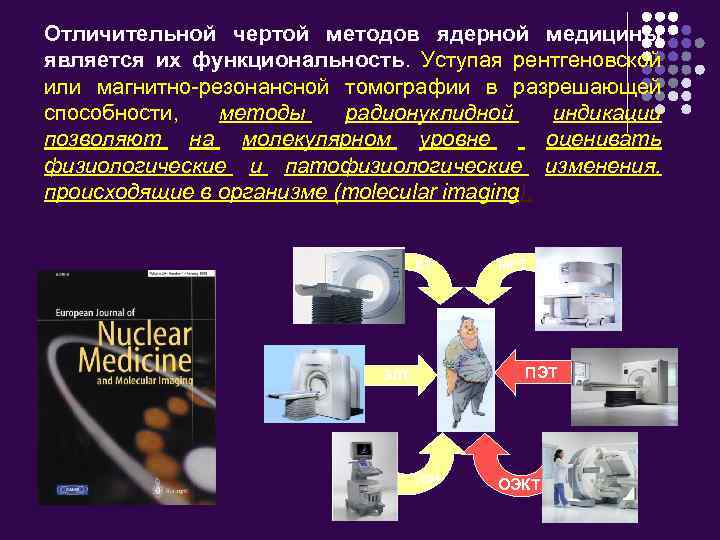 Отличительной чертой методов ядерной медицины является их функциональность. Уступая рентгеновской или магнитно-резонансной томографии в