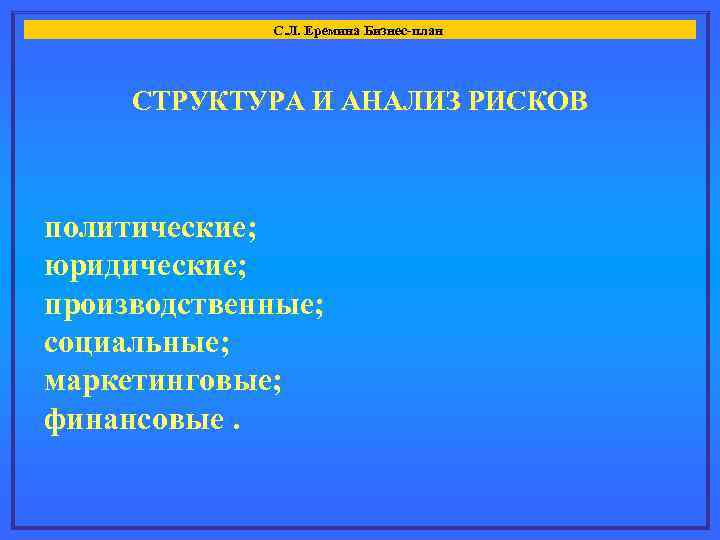 С. Л. Еремина Бизнес-план СТРУКТУРА И АНАЛИЗ РИСКОВ политические; политические юридические; производственные; социальные; маркетинговые;