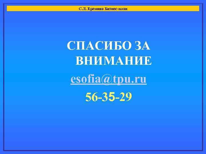 С. Л. Еремина Бизнес-план СПАСИБО ЗА ВНИМАНИЕ esofia@tpu. ru 56 -35 -29 
