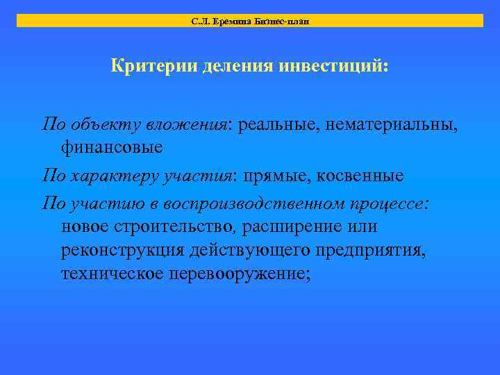 С. Л. Еремина Бизнес-план Критерии деления инвестиций: По объекту вложения: реальные, нематериальны, финансовые По