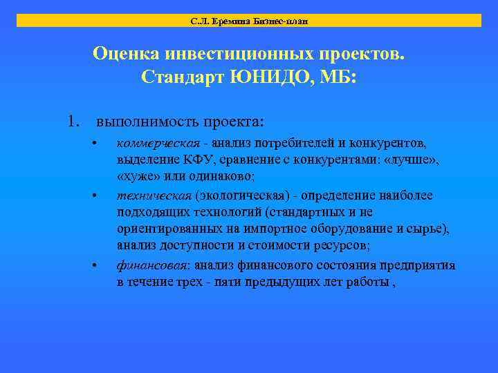 С. Л. Еремина Бизнес-план Оценка инвестиционных проектов. Стандарт ЮНИДО, МБ: 1. выполнимость проекта: •