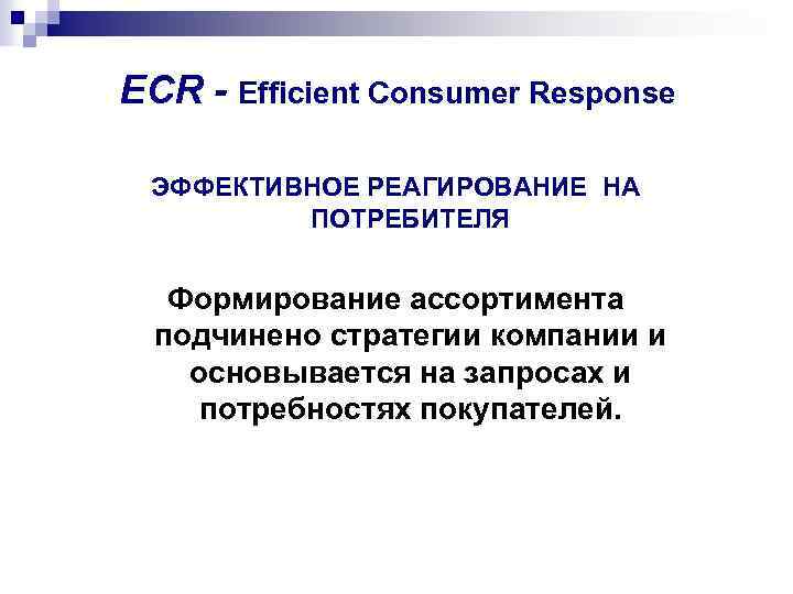 ECR - Efficient Consumer Response ЭФФЕКТИВНОЕ РЕАГИРОВАНИЕ НА ПОТРЕБИТЕЛЯ Формирование ассортимента подчинено стратегии компании