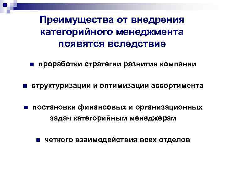 Преимущества от внедрения категорийного менеджмента появятся вследствие n проработки стратегии развития компании n структуризации