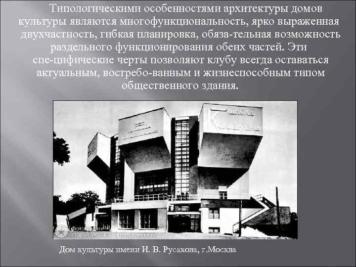 Типологическими особенностями архитектуры домов культуры являются многофункциональность, ярко выраженная двухчастность, гибкая планировка, обяза тельная