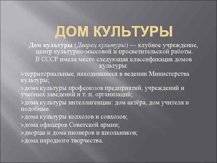 ДОМ КУЛЬТУРЫ Дом культуры (Дворец культуры) — клубное учреждение, центр культурно массовой и просветительской