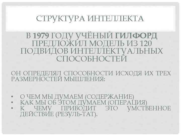 СТРУКТУРА ИНТЕЛЛЕКТА В 1979 ГОДУ УЧЁНЫЙ ГИЛФОРД ПРЕДЛОЖИЛ МОДЕЛЬ ИЗ 120 ПОДВИДОВ ИНТЕЛЛЕКТУАЛЬНЫХ СПОСОБНОСТЕЙ