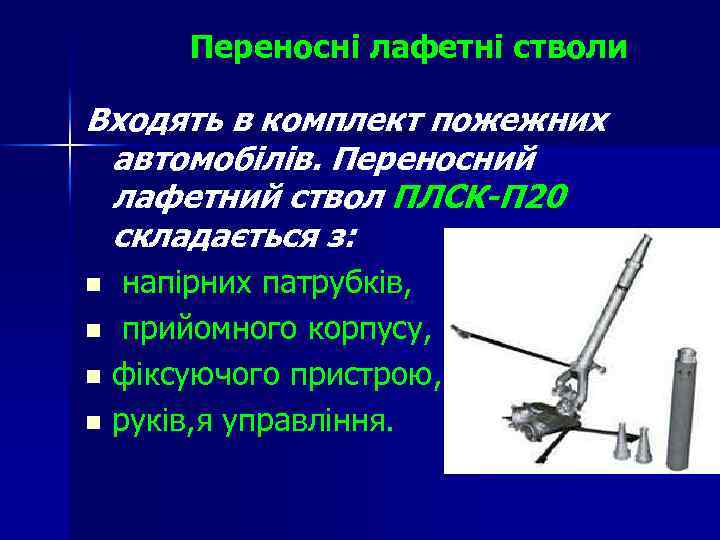  Переносні лафетні стволи Входять в комплект пожежних автомобілів. Переносний лафетний ствол ПЛСК-П 20