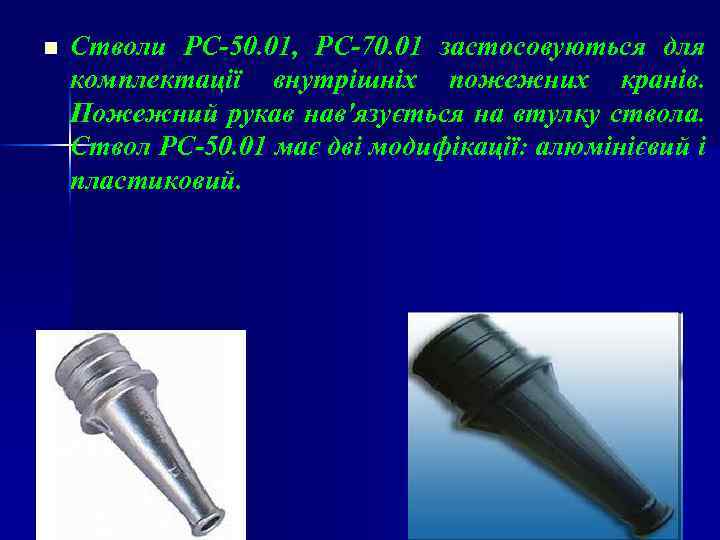 n Стволи РС-50. 01, РС-70. 01 застосовуються для комплектації внутрішніх пожежних кранів. Пожежний рукав