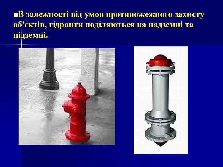n. В залежності від умов протипожежного захисту об'єктів, гідранти поділяються на надземні та підземні.