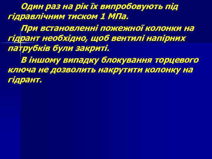 Один раз на рік їх випробовують під гідравлічним тиском 1 МПа. При встановленні пожежної