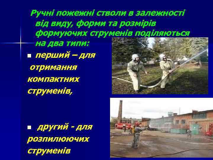 Ручні пожежні стволи в залежності від виду, форми та розмірів формуючих струменів поділяються на