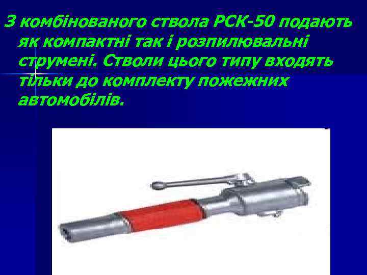 З комбінованого ствола РСК-50 подають як компактні так і розпилювальні струмені. Стволи цього типу