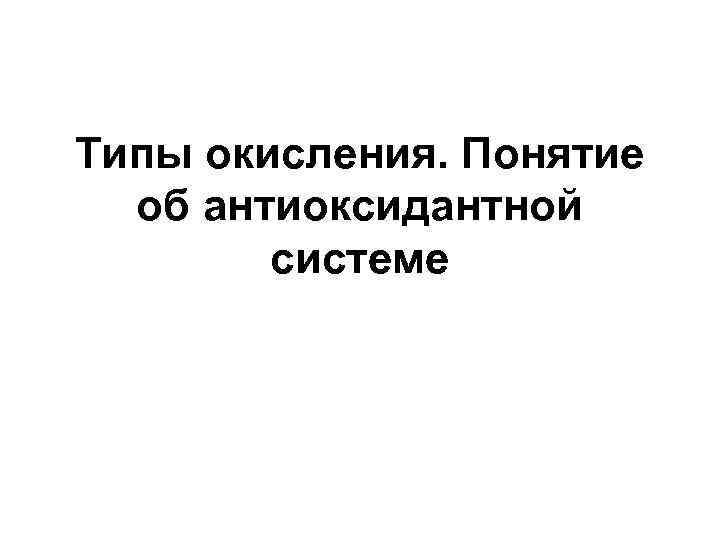 Типы окисления. Понятие об антиоксидантной системе 