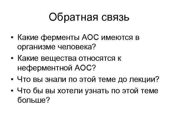 Обратная связь • Какие ферменты АОС имеются в организме человека? • Какие вещества относятся