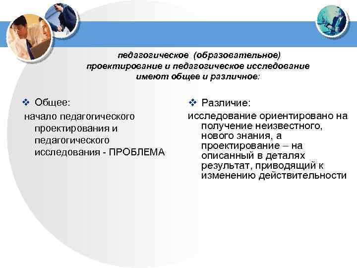  педагогическое (образовательное) проектирование и педагогическое исследование имеют общее и различное: v Общее: v