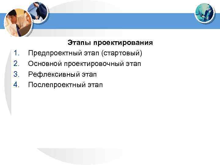  Этапы проектирования 1. Предпроектный этап (стартовый) 2. Основной проектировочный этап 3. Рефлексивный этап