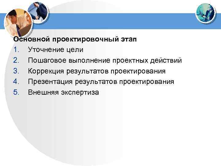 Основной проектировочный этап 1. Уточнение цели 2. Пошаговое выполнение проектных действий 3. Коррекция результатов