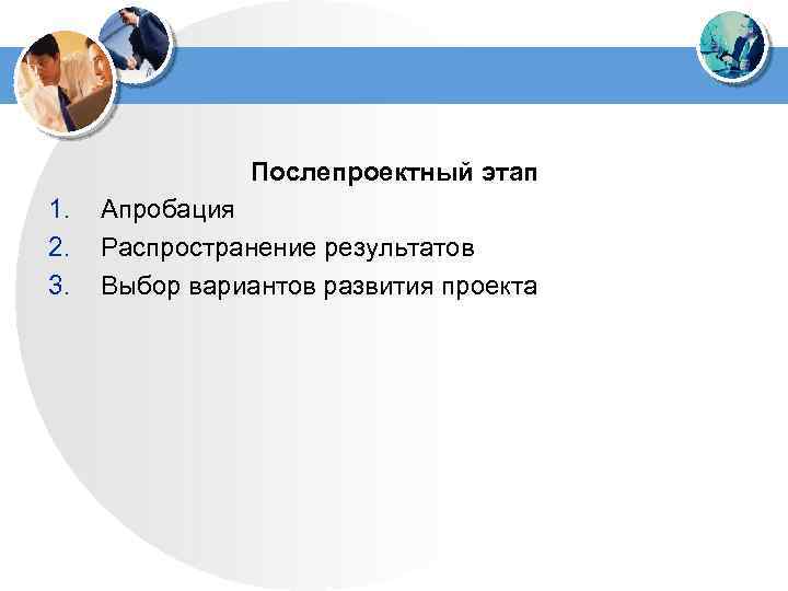  Послепроектный этап 1. Апробация 2. Распространение результатов 3. Выбор вариантов развития проекта 