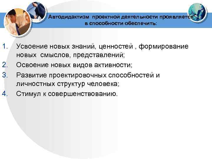  Автодидактизм проектной деятельности проявляется в способности обеспечить: 1. Усвоение новых знаний, ценностей ,