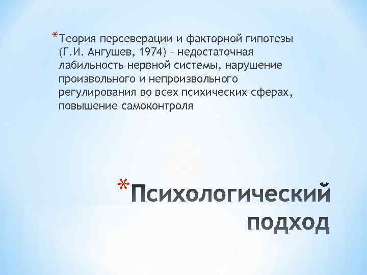*Теория персеверации и факторной гипотезы (Г. И. Ангушев, 1974) – недостаточная лабильность нервной системы,