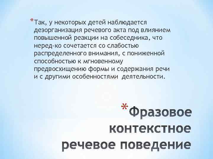 *Так, у некоторых детей наблюдается дезорганизация речевого акта под влиянием повышенной реакции на собеседника,